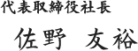 代表取締役社長 佐野 友裕